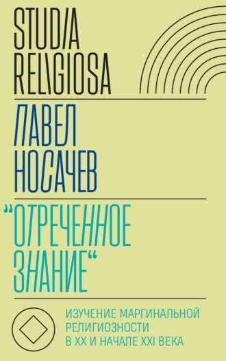 Носачёв Павел. «Отреченное знание». Изучение маргинальной религиозности в XX и начале XXI века. Историко-аналитическое исследование