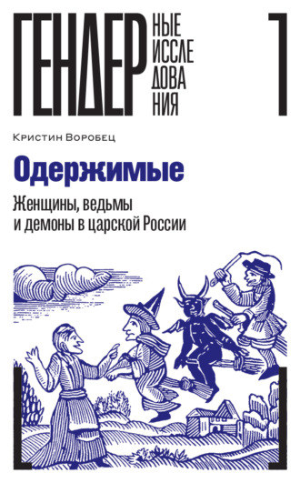 Кристин Воробец. Одержимые. Женщины, ведьмы и демоны в царской России