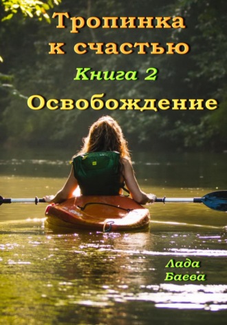 Лада Владимировна Баёва. Тропинка к счастью. Книга 2. Освобождение