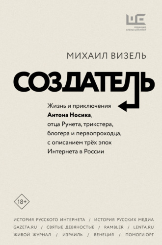 Михаил Визель. Создатель. Жизнь и приключения Антона Носика, отца Рунета, трикстера, блогера и первопроходца, с описанием трёх эпох Интернета в России