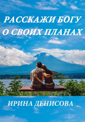 Ирина Денисова. Расскажи Богу о своих планах