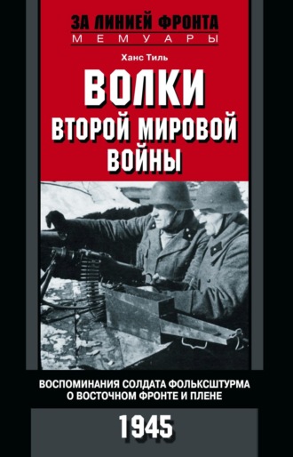 Обложка книги «Волки Второй мировой войны. Воспоминания солдата фольксштурма о Восточном фронте и плене. 1945»