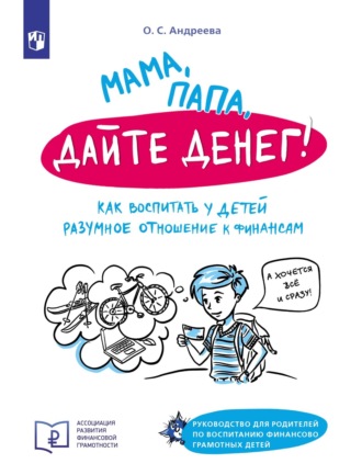 Ольга Андреева. Мама, папа, дайте денег! Как воспитать у детей разумное отношение к финансам. Руководство для родителей по воспитанию финансово грамотных детей