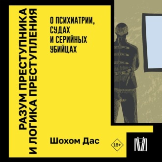 Обложка книги «Разум преступника и логика преступления. О психиатрии, судах и серийных убийцах»