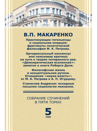 В. П. Макаренко. Собрание сочинений в пяти томах. Том 5. Практикующие гегельянцы и социальная инерция