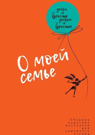 Обложка книги «О моей семье. Сборник рассказов для всей семьи»