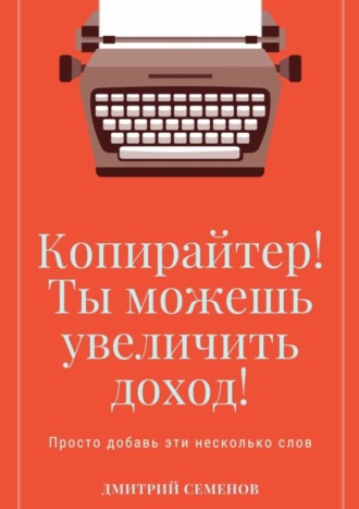 Обложка книги «Копирайтер! Ты можешь увеличить доход! Просто добавь эти несколько слов»