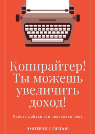 Дмитрий Владимирович Семенов. Копирайтер! Ты можешь увеличить доход! Просто добавь эти несколько слов