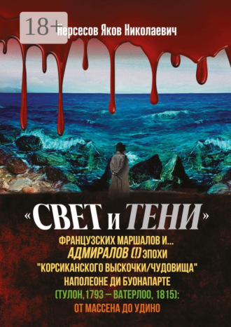Обложка книги ««Свет и Тени» французских маршалов и… адмиралов (!) эпохи «корсиканского выскочки» Наполеоне ди Буонапарте (Тулон, 1793 – Ватерлоо, 1815): от Массена до Удино»