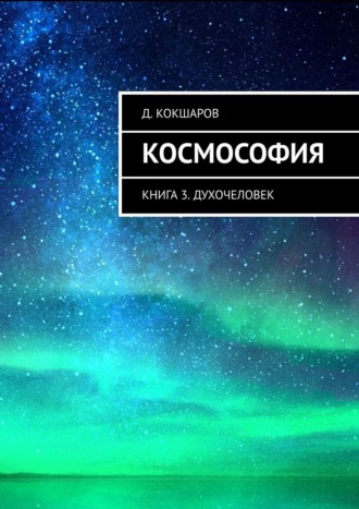 Д. Кокшаров. Космософия. Книга 3. Духочеловек