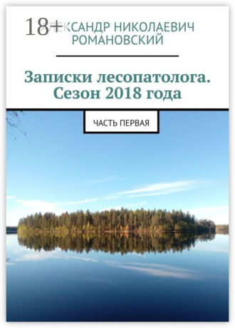 Обложка книги «Записки лесопатолога. Сезон 2018 года. Часть первая»