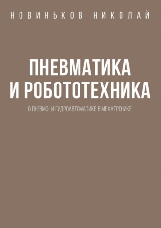 Обложка книги «Пневматика и робототехника. О пневмо- и гидроавтоматике в мехатронике»