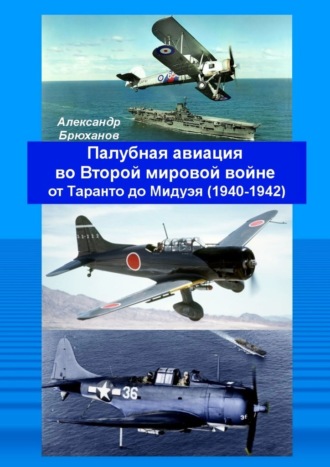 Александр Брюханов. Палубная авиация во Второй мировой войне от Таранто до Мидуэя (1940—1942)