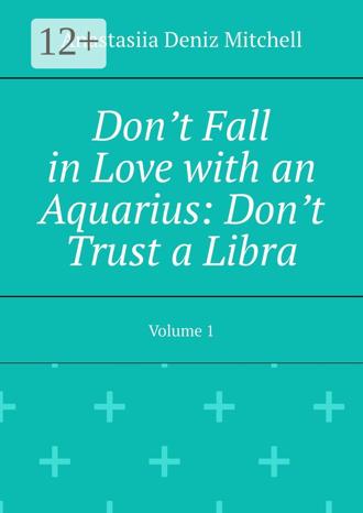 Обложка книги «Don’t Fall in Love with an Aquarius: Don’t Trust a Libra. Volume 1»