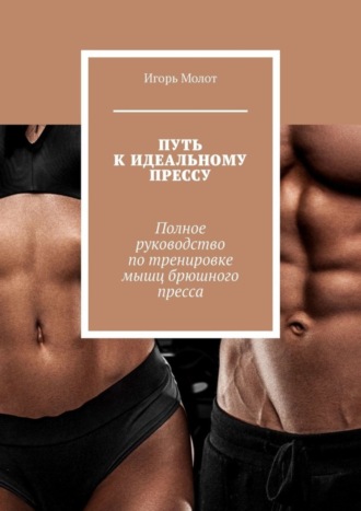 Обложка книги «Путь к идеальному прессу. Полное руководство по тренировке мышц брюшного пресса»