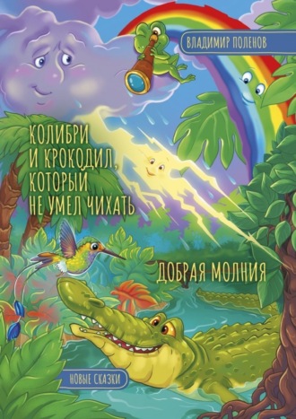 Обложка книги «Колибри и Крокодил, который не умел чихать. Добрая Молния. Новые сказки»