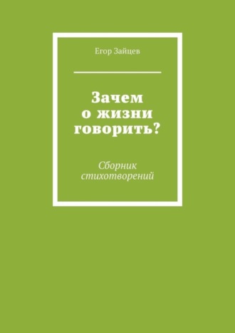 Егор Зайцев. Зачем о жизни говорить? Сборник стихотворений