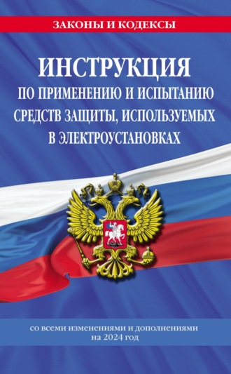 Обложка книги «Инструкция по применению и испытанию средств защиты, используемых в электроустановках со всеми изменениями и дополнениями на 2024 год»