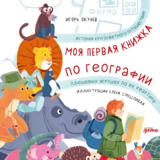 Обложка книги «Моя первая книжка по географии: История кругосветного путешествия плюшевых игрушек по их квартире»