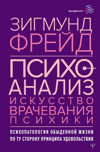 Обложка книги «Психоанализ. Искусство врачевания психики. Психопатология обыденной жизни. По ту сторону принципа удовольствия»