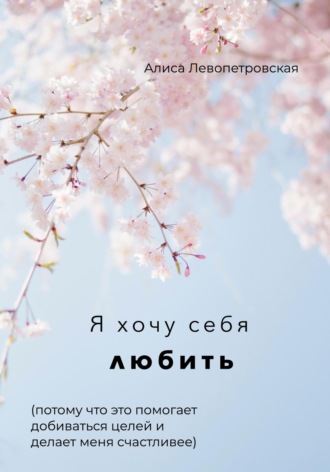 Алиса Левопетровская. Я хочу себя любить, потому что это помогает добиваться целей и делает меня счастливее