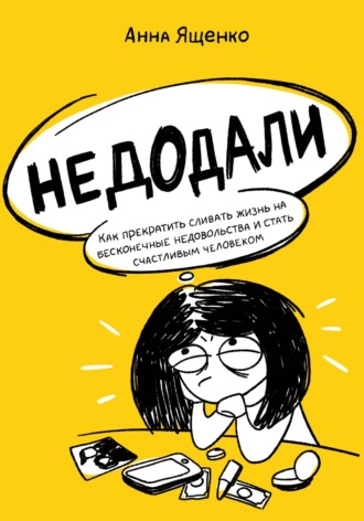 Анна Ященко. Недодали. Как прекратить сливать жизнь на бесконечные недовольства и стать счастливым человеком