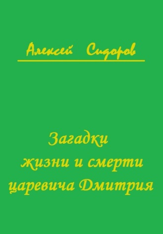 Алексей Вячеславович Сидоров. Загадки жизни и смерти царевича Дмитрия