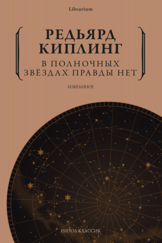 Редьярд Джозеф Киплинг. В полночных звёздах правды нет. Избранное