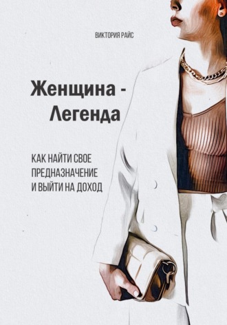 Обложка книги «Женщина – Легенда. Как найти свое предназначение и выйти на доход»