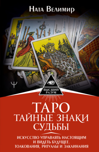 Обложка книги «Таро: тайные знаки судьбы. Искусство управлять настоящим и видеть будущее. Толкования, ритуалы и заклинания»