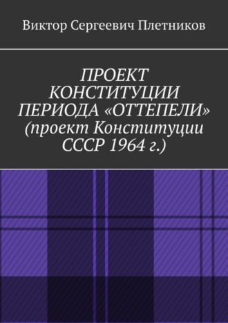 Обложка книги «Проект Конституции периода «Оттепели» (проект Конституции СССР 1964 г.). Монография»