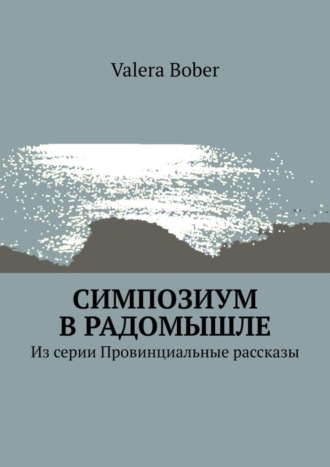 Valera Bober. Симпозиум в Радомышле. Из серии «Провинциальные рассказы»