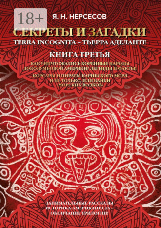 Обложка книги ««Секреты и Загадки» Terra Incognita – Тьерра Аделанте. Как уничтожались коренные народы Доколумбовой Америки? Легенды и факты! Корсары и пираты Карибского моря и не только, или Байки «морских волков»»