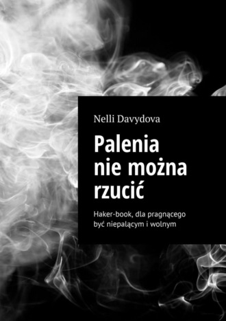 Nelli Davydova. Palenia nie można rzucić. Haker-book, dla pragnącego być niepalącym i wolnym