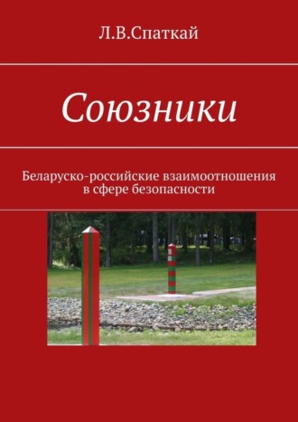 Леонид Спаткай. Союзники. Беларуско-российские взаимоотношения в сфере безопасности