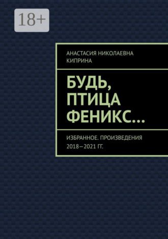 Обложка книги «Будь, птица Феникс… Избранное. Произведения 2018—2021 гг.»