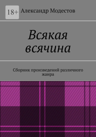 Александр Модестов. Всякая всячина. Сборник произведений различного жанра