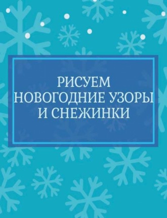 Обложка книги «Рисуем новогодние узоры и снежинки»