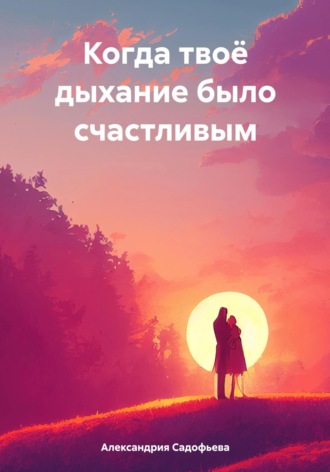 Обложка книги «Когда твоё дыхание было счастливым»