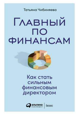 Татьяна Чибиняева. Главный по финансам. Как стать сильным финансовым директором