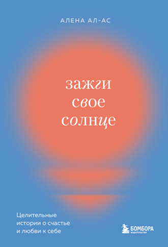 Обложка книги «Зажги свое солнце. Целительные истории о счастье и любви к себе»
