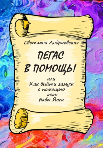 Обложка книги «Пегас в помощь, или Как с помощью асан Бабы Йоги выйти замуж»