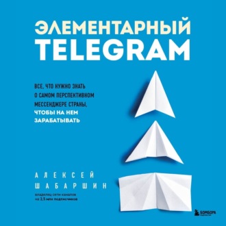 Обложка книги «Элементарный TELEGRAM. Все, что нужно знать о самом перспективном мессенджере страны, чтобы на нем зарабатывать»