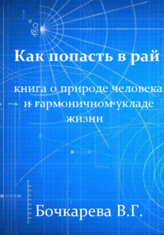 Вера Георгиевна Бочкарева. Как попасть в рай. Книга о природе человека и гармоничном укладе жизни