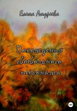 Обложка книги «Похождения своевольного персонажа. Роман-фантасмагория»