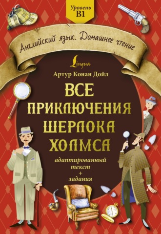Обложка книги «Все приключения Шерлока Холмса. Адаптированный текст + задания. Уровень B1»