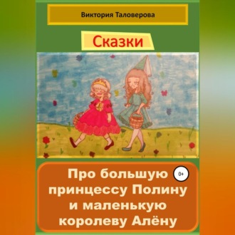 Обложка книги «Сказки про большую принцессу Полину и маленькую королеву Алёну»