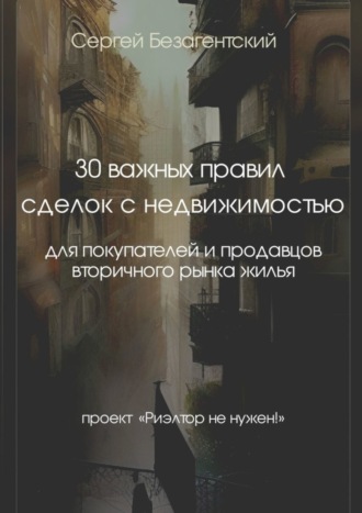 Сергей Безагентский. 30 важных правил сделок с недвижимостью. Для покупателей и продавцов вторичного рынка жилья