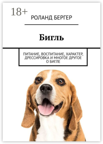 Роланд Бергер. Бигль. Питание, воспитание, характер, дрессировка и многое другое о бигле