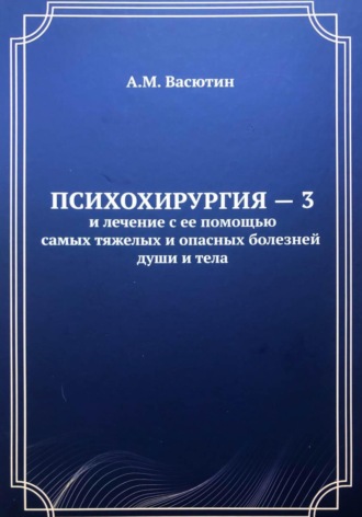 Обложка книги «Психохирургия – 3 и лечение с ее помощью самых тяжелых и опасных болезней души и тела»